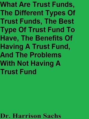 cover image of What Are Trust Funds, the Different Types of Trust Funds, the Best Type of Trust Fund to Have, the Benefits of Having a Trust Fund, and the Problems With Not Having a Trust Fund
